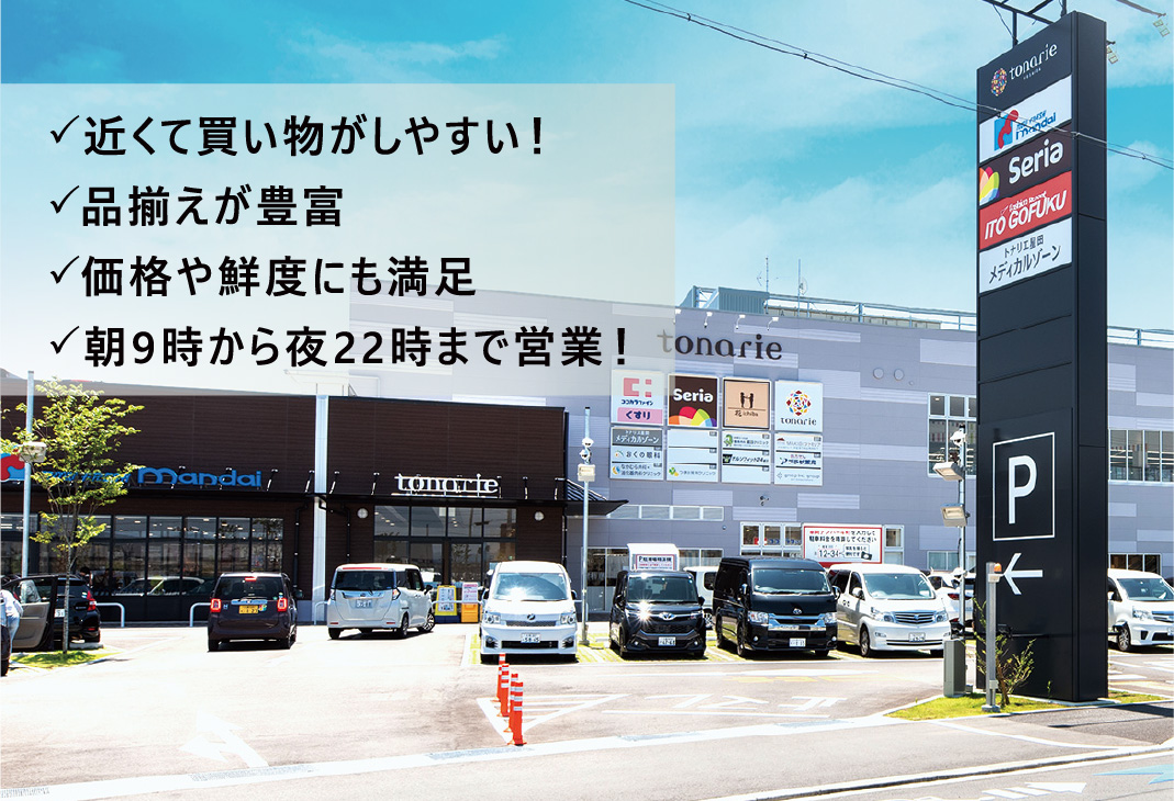 近くて買い物がしやすい！、品揃えが豊富、価格や鮮度にも満足、朝9時から夜22時まで営業！