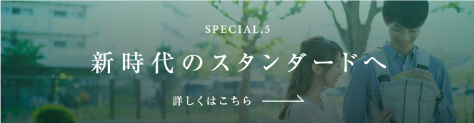 SPECIAL.5 新時代のスタンダードへ 詳しくはこちら